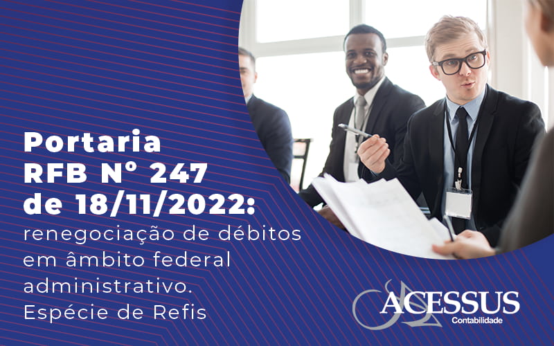 Portaria Rfb N 247 De 18 11 2022 Renegociacao De Debitos Em Ambito Federal Administrativo Especie Refis Blog Acessus | Escritório De Contabilidade Em Rio Grande Do Sul Rs - ACESSUS | Escritório de contabilidade em Rio Grande Do Sul - RS